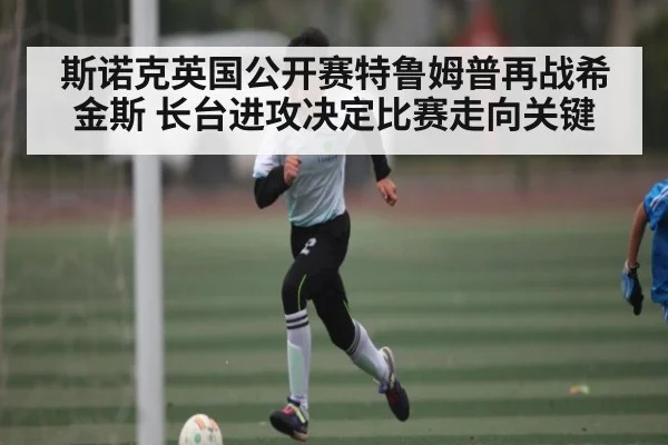 斯诺克英国公开赛特鲁姆普再战希金斯 长台进攻决定比赛走向关键